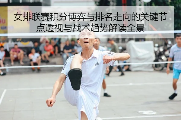 女排联赛积分博弈与排名走向的关键节点透视与战术趋势解读全景（leyu）